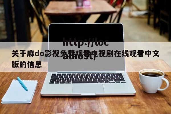 关于麻do影视免费观看电视剧在线观看中文版的信息